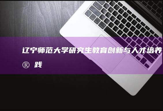 辽宁师范大学研究生教育创新与人才培养实践